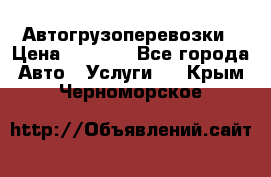 Автогрузоперевозки › Цена ­ 1 000 - Все города Авто » Услуги   . Крым,Черноморское